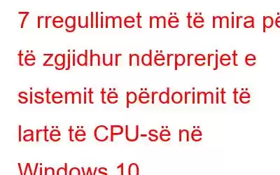 7 rregullimet më të mira për të zgjidhur ndërprerjet e sistemit të përdorimit të lartë të CPU-së në Windows 10