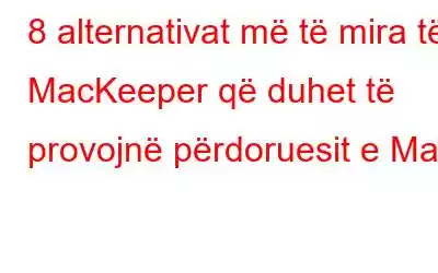 8 alternativat më të mira të MacKeeper që duhet të provojnë përdoruesit e Mac