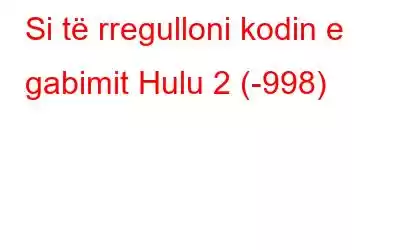 Si të rregulloni kodin e gabimit Hulu 2 (-998)