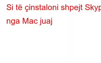 Si të çinstaloni shpejt Skype nga Mac juaj