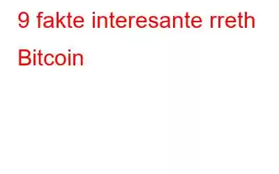 9 fakte interesante rreth Bitcoin