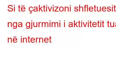 Si të çaktivizoni shfletuesit nga gjurmimi i aktivitetit tuaj në internet