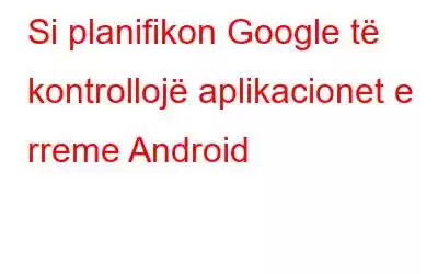 Si planifikon Google të kontrollojë aplikacionet e rreme Android