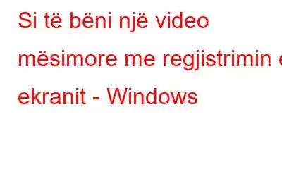 Si të bëni një video mësimore me regjistrimin e ekranit - Windows