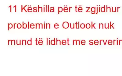 11 Këshilla për të zgjidhur problemin e Outlook nuk mund të lidhet me serverin