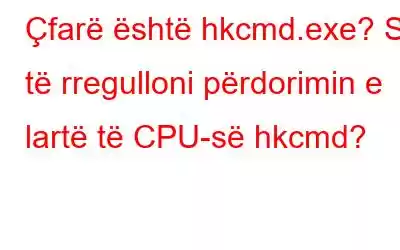 Çfarë është hkcmd.exe? Si të rregulloni përdorimin e lartë të CPU-së hkcmd?