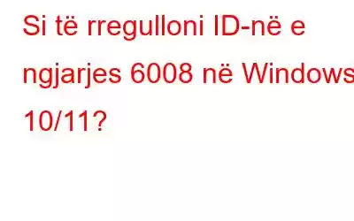 Si të rregulloni ID-në e ngjarjes 6008 në Windows 10/11?