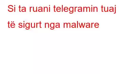 Si ta ruani telegramin tuaj të sigurt nga malware