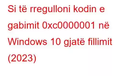 Si të rregulloni kodin e gabimit 0xc0000001 në Windows 10 gjatë fillimit (2023)