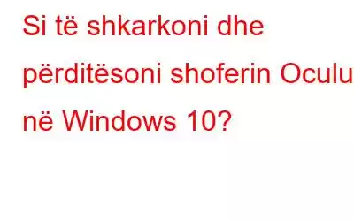 Si të shkarkoni dhe përditësoni shoferin Oculus në Windows 10?