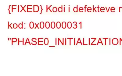 {FIXED} Kodi i defekteve në kod: 0x00000031 