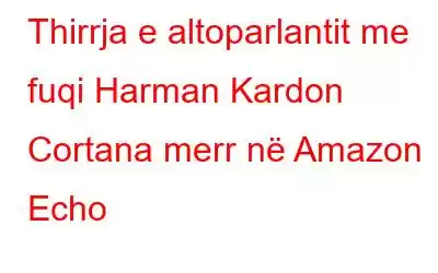 Thirrja e altoparlantit me fuqi Harman Kardon Cortana merr në Amazon Echo