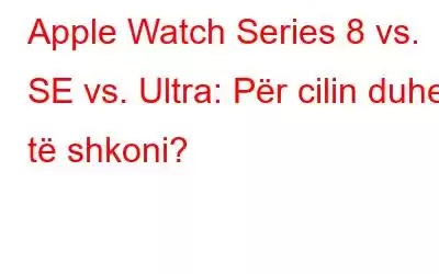 Apple Watch Series 8 vs. SE vs. Ultra: Për cilin duhet të shkoni?