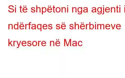 Si të shpëtoni nga agjenti i ndërfaqes së shërbimeve kryesore në Mac