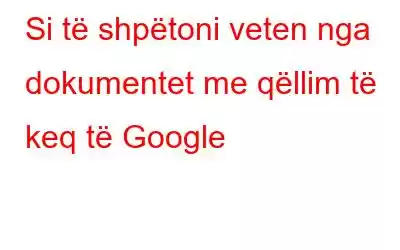 Si të shpëtoni veten nga dokumentet me qëllim të keq të Google