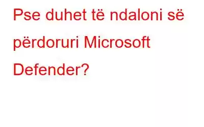 Pse duhet të ndaloni së përdoruri Microsoft Defender?