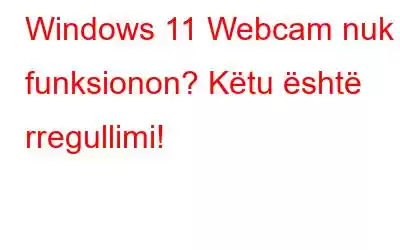 Windows 11 Webcam nuk funksionon? Këtu është rregullimi!