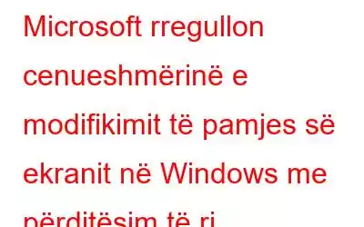 Microsoft rregullon cenueshmërinë e modifikimit të pamjes së ekranit në Windows me përditësim të ri