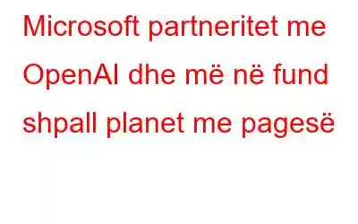 Microsoft partneritet me OpenAI dhe më në fund shpall planet me pagesë