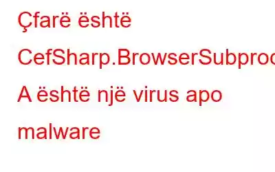 Çfarë është CefSharp.BrowserSubprocess.exe? A është një virus apo malware