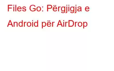 Files Go: Përgjigja e Android për AirDrop