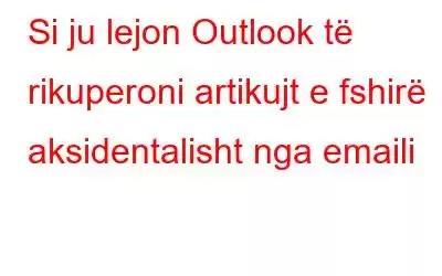 Si ju lejon Outlook të rikuperoni artikujt e fshirë aksidentalisht nga emaili