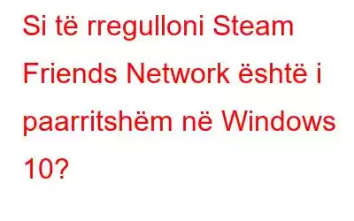 Si të rregulloni Steam Friends Network është i paarritshëm në Windows 10?