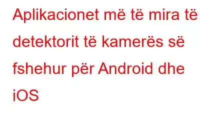 Aplikacionet më të mira të detektorit të kamerës së fshehur për Android dhe iOS