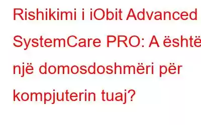 Rishikimi i iObit Advanced SystemCare PRO: A është një domosdoshmëri për kompjuterin tuaj?