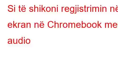 Si të shikoni regjistrimin në ekran në Chromebook me audio