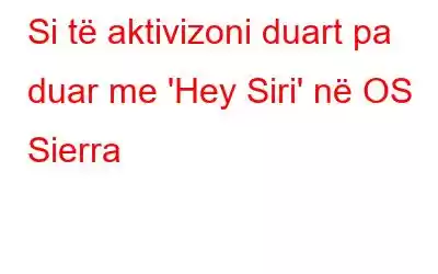 Si të aktivizoni duart pa duar me 'Hey Siri' në OS Sierra