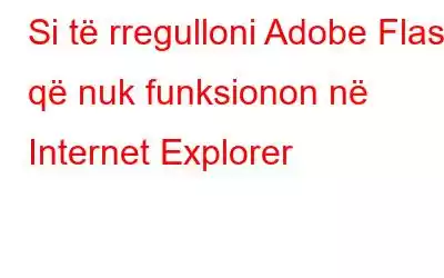 Si të rregulloni Adobe Flash që nuk funksionon në Internet Explorer