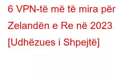 6 VPN-të më të mira për Zelandën e Re në 2023 [Udhëzues i Shpejtë]