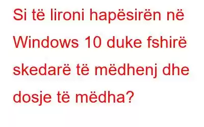 Si të lironi hapësirën në Windows 10 duke fshirë skedarë të mëdhenj dhe dosje të mëdha?