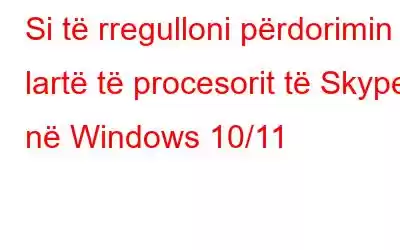 Si të rregulloni përdorimin e lartë të procesorit të Skype në Windows 10/11