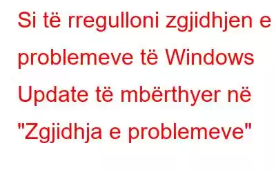 Si të rregulloni zgjidhjen e problemeve të Windows Update të mbërthyer në 