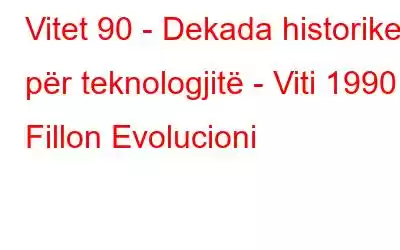 Vitet 90 - Dekada historike për teknologjitë - Viti 1990 Fillon Evolucioni