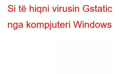 Si të hiqni virusin Gstatic nga kompjuteri Windows