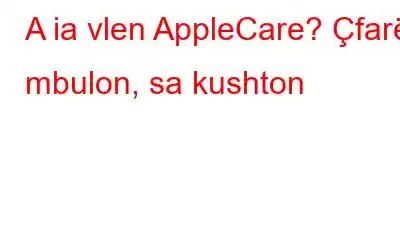 A ia vlen AppleCare? Çfarë mbulon, sa kushton