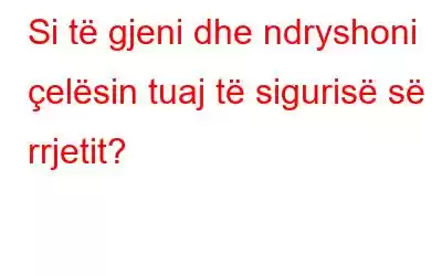 Si të gjeni dhe ndryshoni çelësin tuaj të sigurisë së rrjetit?