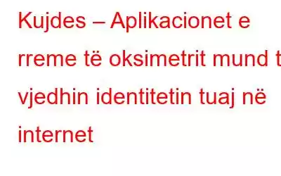 Kujdes – Aplikacionet e rreme të oksimetrit mund të vjedhin identitetin tuaj në internet