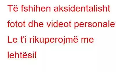 Të fshihen aksidentalisht fotot dhe videot personale? Le t'i rikuperojmë me lehtësi!