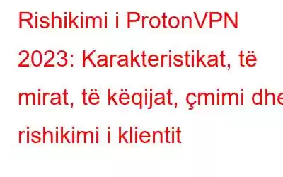 Rishikimi i ProtonVPN 2023: Karakteristikat, të mirat, të këqijat, çmimi dhe rishikimi i klientit