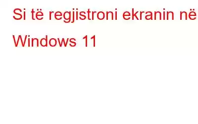 Si të regjistroni ekranin në Windows 11