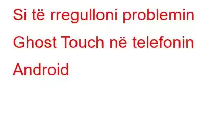 Si të rregulloni problemin Ghost Touch në telefonin Android