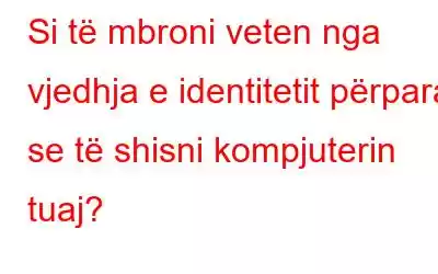 Si të mbroni veten nga vjedhja e identitetit përpara se të shisni kompjuterin tuaj?