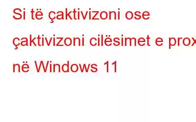 Si të çaktivizoni ose çaktivizoni cilësimet e proxy në Windows 11