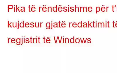 Pika të rëndësishme për t'u kujdesur gjatë redaktimit të regjistrit të Windows