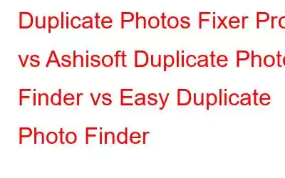 Duplicate Photos Fixer Pro vs Ashisoft Duplicate Photo Finder vs Easy Duplicate Photo Finder