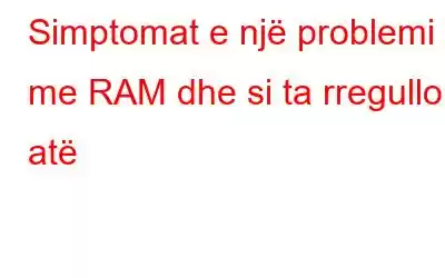 Simptomat e një problemi me RAM dhe si ta rregulloni atë